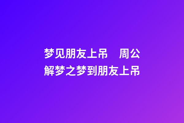 梦见朋友上吊　周公解梦之梦到朋友上吊